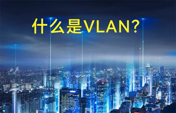 什么是虛擬局域網(wǎng)VLAN？