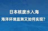 【智慧環(huán)保應(yīng)用】日本核廢水入海，海洋環(huán)境監(jiān)測(cè)又如何實(shí)現(xiàn)？看完豁然開(kāi)朗！