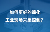 如何更好的簡(jiǎn)化工業(yè)現(xiàn)場(chǎng)采集控制？