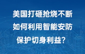 美國(guó)打砸搶燒不斷，如何利用智能安防保護(hù)切身利益？