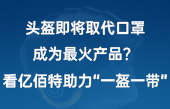 頭盔即將取代口罩，成為最火產(chǎn)品？看億佰特助力“一盔一帶”！