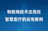 物聯(lián)網(wǎng)技術(shù)應(yīng)用在智慧醫(yī)療的應(yīng)用案例
