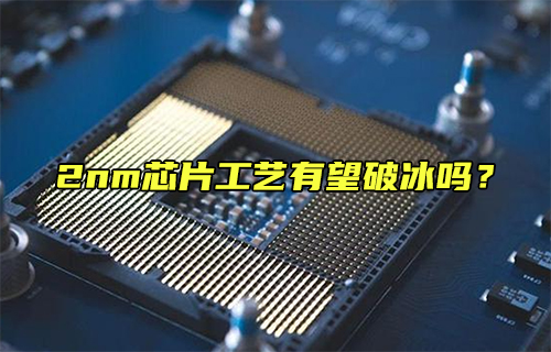 【科普視頻】2nm芯片工藝有望破冰嗎？