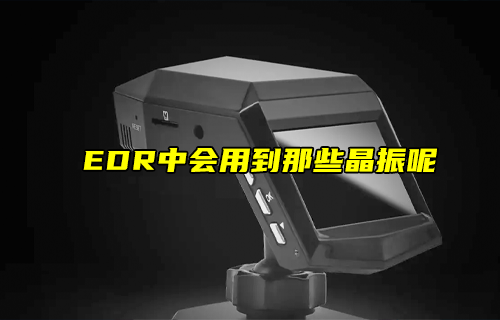 【科普視頻】EDR中會(huì)用到那些晶振呢？