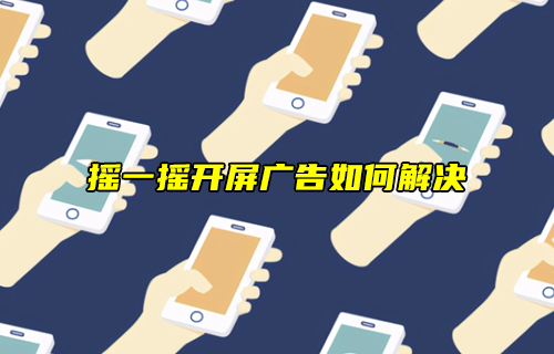 【科普視頻】搖一搖開屏廣告，天下人苦其久矣！