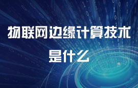 什么是邊緣計算技術(shù)及其物聯(lián)網(wǎng)應用詳解