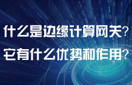 什么是邊緣計(jì)算網(wǎng)關(guān)？邊緣計(jì)算網(wǎng)關(guān)有什么特點(diǎn)？