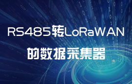為什么需要RS485轉(zhuǎn)LoRaWAN網(wǎng)關(guān)模塊的數(shù)據(jù)采集器？