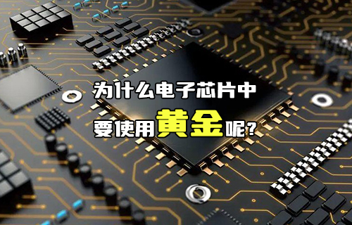 【科普視頻】為什么電子芯片中要使用黃金呢？