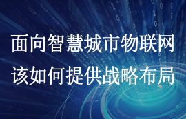 淺談面向智慧城市物聯網該如何提供戰(zhàn)略布局