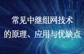常見的中繼組網(wǎng)技術(shù)原理、應(yīng)用與優(yōu)缺點簡介
