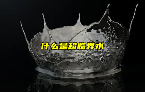 【科普視頻】什么是超臨界水？