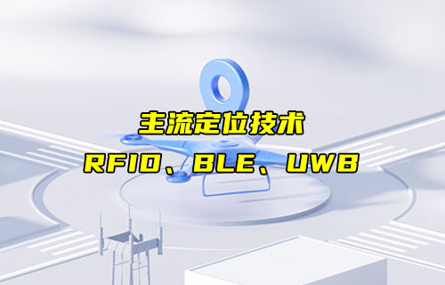 【物聯(lián)科普】RFID、BLE、UWB主流定位技術(shù)詳解對比