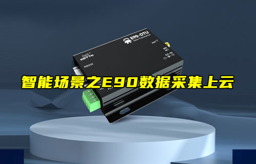 【物聯(lián)科普】智能場(chǎng)景之E90數(shù)傳電臺(tái)數(shù)據(jù)采集上云教程