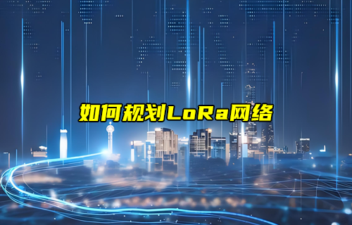 LoRa網(wǎng)絡(luò)規(guī)劃與部署