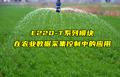E220-T系列l(wèi)ora模塊在農(nóng)業(yè)數(shù)據(jù)采集控制中的應(yīng)用