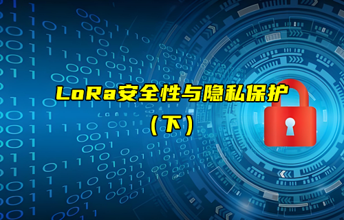【LoRa技術(shù)解析】LoRaWAN協(xié)議如何對(duì)數(shù)據(jù)加密