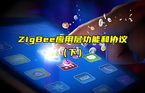 【ZigBee技術(shù)解析】常見的ZigBee應(yīng)用層協(xié)議詳解