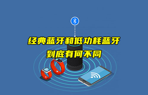 【藍牙技術(shù)解析】經(jīng)典藍牙和低功耗藍牙有什么不同？
