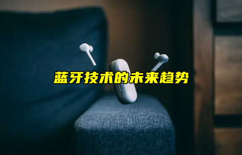 【藍牙技術(shù)解析】藍牙技術(shù)的未來如何發(fā)展？
