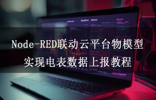 Node-RED聯(lián)動云平臺物模型實(shí)現(xiàn)電表數(shù)據(jù)上報教程