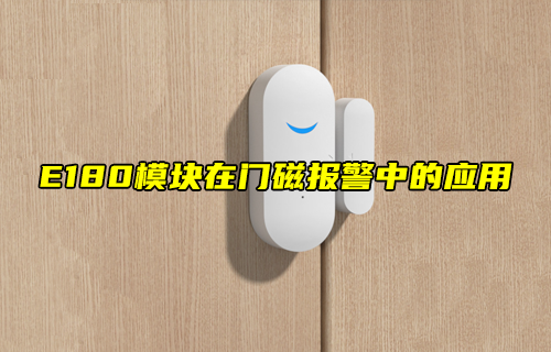【zigbee模塊案例】E180模塊在門磁報警中的應(yīng)用