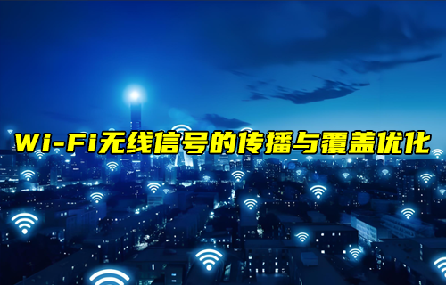 【W(wǎng)iFi技術(shù)解析】WiFi無線信號的傳播與覆蓋優(yōu)化