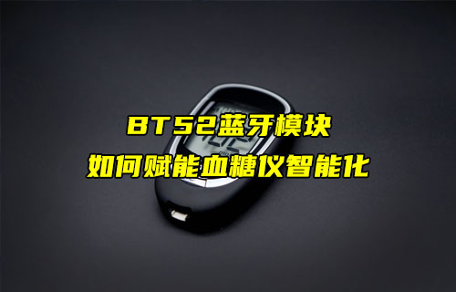 【藍牙模塊案例】E104-BT52藍牙模塊如何賦能血糖儀智能化