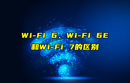 【物聯(lián)科普】Wi-Fi 6、Wi-Fi 6E和Wi-Fi7的區(qū)別