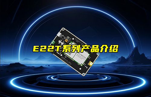 【新品推薦】E22-T系列LORA模塊產(chǎn)品功能簡(jiǎn)介