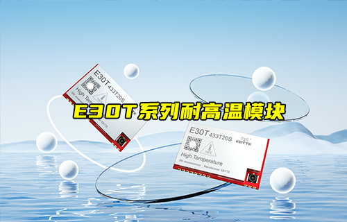 【新品推薦】E30T系列耐高溫?zé)o線透?jìng)髂K功能簡(jiǎn)介