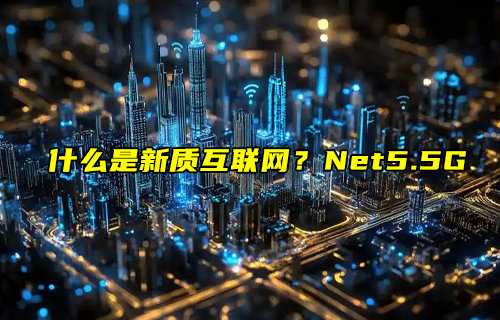 【物聯(lián)科普】什么是新質(zhì)互聯(lián)網(wǎng)？Net5.5G