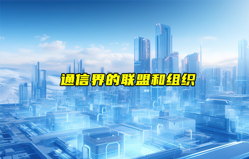 【物聯(lián)科普】通信界常見(jiàn)的幾大聯(lián)盟和組織
